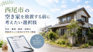 愛知県西尾市の空き家を放置する前に考えたい選択肢 売却・賃貸・解体・活用の判断ポイントをわかりやすく解説