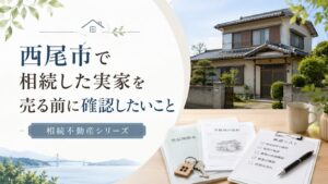 西尾市で相続した実家を売る前に確認したいこと 相続不動産シリーズ