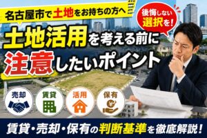 名古屋市で土地活用を考える前に注意したいポイント｜賃貸・売却・保有の判断基準