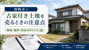 岡崎市で古家付き土地を売るときの注意点｜解体・境界・相続の確認ポイント