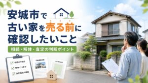 安城市で古い家を売る前に確認したいこと｜解体・相続・査定の判断ポイント
